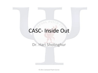 CASC- Inside Out Dr. Hari Sholinghur © 2011 Liverpool Psych Course 