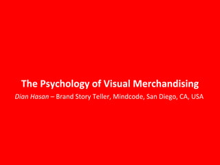 The Psychology of Visual Merchandising Dian Hasan  – Brand Story Teller, Mindcode, San Diego, CA, USA  