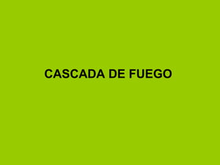 CASCADA DE FUEGO
 