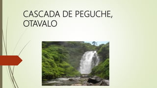 CASCADA DE PEGUCHE,
OTAVALO
 