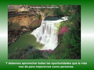 Chutes Burgess Falls, Tennessee, USA Y debemos aprovechar todas las oportunidades que la vida  nos da para mejorarnos como personas.   
