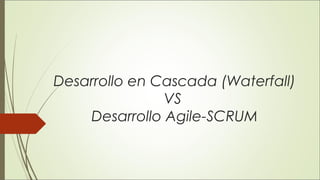 Desarrollo en Cascada (Waterfall)
VS
Desarrollo Agile-SCRUM
 
