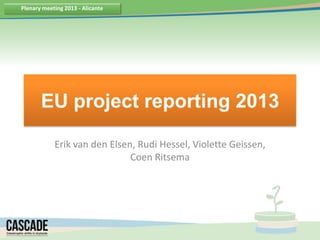 Plenary meeting 2013 - Alicante
EU project reporting 2013
Erik van den Elsen, Rudi Hessel, Violette
Geissen, Coen Ritsema
 