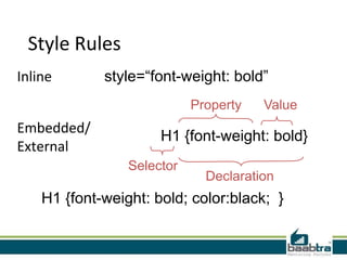 Style Rules
Inline       style=“font-weight: bold”
                            Property   Value
Embedded/
                      H1 {font-weight: bold}
External
                 Selector
                              Declaration
    H1 {font-weight: bold; color:black; }
 