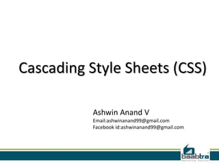 Cascading Style Sheets (CSS)

           Ashwin Anand V
           Email:ashwinanand99@gmail.com
           Facebook id:ashwinanand99@gmail.com
 