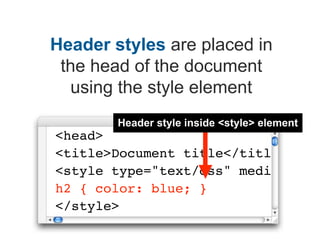 Header styles are placed in
 the head of the document
  using the style element
        Header style inside <style> elemen...
