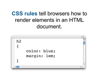 CSS rules tell browsers how to
 render elements in an HTML
          document.

 h2
 {
      color: blue;
      margin: 1e...