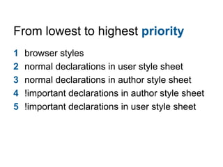 From lowest to highest priority
1   browser styles
2   normal declarations in user style sheet
3   normal declarations in ...