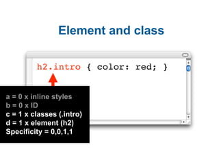 Element and class

         h2.intro { color: red; }


a = 0 x inline styles
b = 0 x ID
c = 1 x classes (.intro)
d = 1 x e...