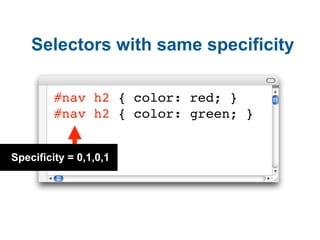 Selectors with same specificity

         #nav h2 { color: red; }
         #nav h2 { color: green; }


Specificity = 0,1,0...