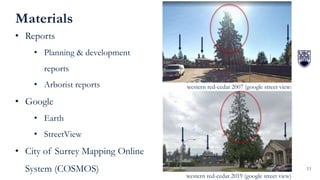 11
Materials
• Reports
• Planning & development
reports
• Arborist reports
• Google
• Earth
• StreetView
• City of Surrey ...