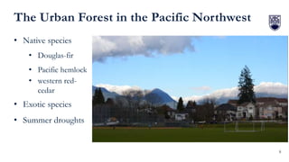 8
The Urban Forest in the Pacific Northwest
• Native species
• Douglas-fir
• Pacific hemlock
• western red-
cedar
• Exotic...