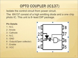  Isolate the control circuit from power circuit.
 The 6N137 consist of a high emitting diode and a one chip
photo IC. This unit is 8−lead DIP package.
 Pin Details
 1 : N.C.
2 : Anode
 3 : Cathode
 4 : N.C.
 5 : GND
 6 : Output(Open collector)
 7 : Enable
 8 : VCC
18
 