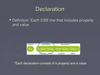 DDeeccllaarraattiioonn 
 DDeeffiinniittiioonn:: EEaacchh CCSSSS lliinnee tthhaatt iinncclluuddeess pprrooppeerrttyy 
aanndd vvaalluuee 
*Each declaration consists of a property and a value. 
 
