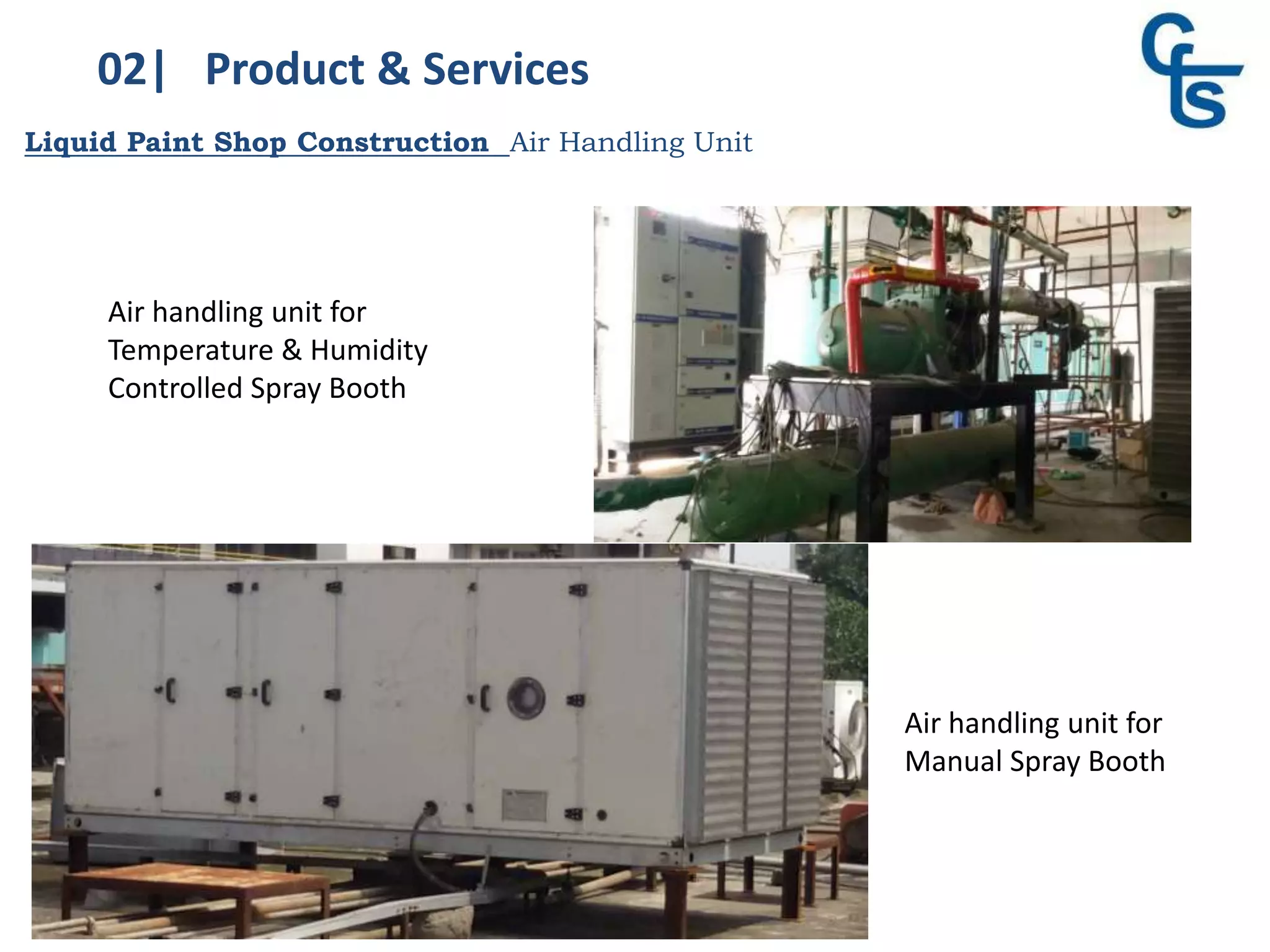 02| Product & Services
Liquid Paint Shop Construction Air Handling Unit
Air handling unit for
Temperature & Humidity
Controlled Spray Booth
Air handling unit for
Manual Spray Booth
 