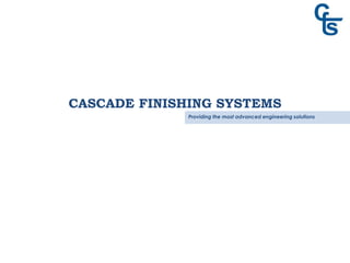 CASCADE FINISHING SYSTEMS
Providing the most advanced engineering solutions
 