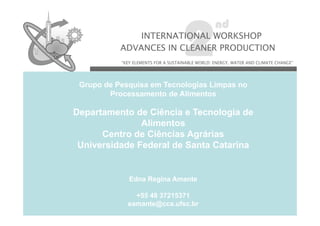 G upo
Grupo de Pesquisa em Tecnologias Limpas no
esqu sa e
ec o og as
pas o
Processamento de Alimentos

Departamento de Ciência e Tecnologia de
Alimentos
Centro de Ciências Agrárias
g
Universidade Federal de Santa Catarina

Edna Regina Amante
+55 48 37215371
eamante@cca.ufsc.br

 