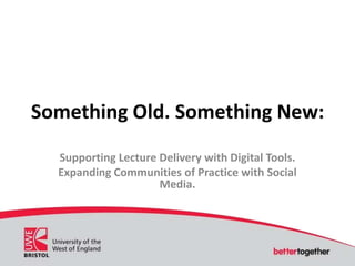 Something Old. Something New:
Supporting Lecture Delivery with Digital Tools.
Expanding Communities of Practice with Social
Media.
 