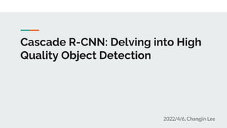 Cascade R-CNN: Delving into High
Quality Object Detection
2022/4/6, Changjin Lee
 