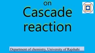 on
Cascade
reaction
Department of chemistry, University of Rajshahi
 