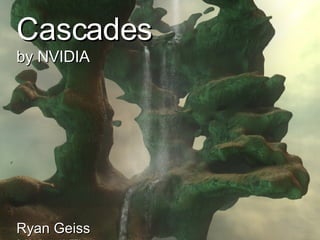 Cascades by NVIDIA Ryan Geiss Michael Thompson 