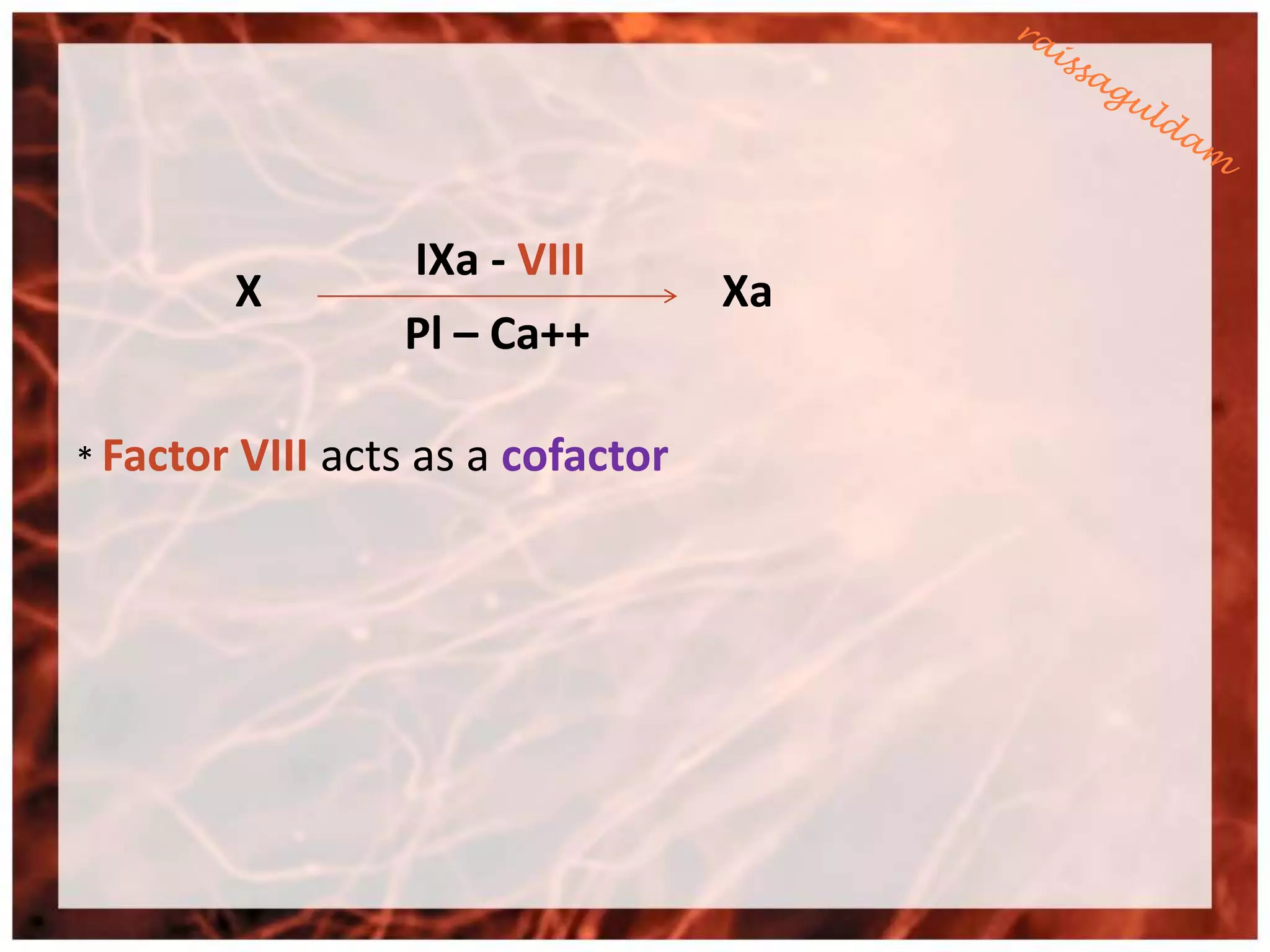 IXa - VIII
           X                         Xa
                   Pl – Ca++

* Factor   VIII acts as a cofactor
 