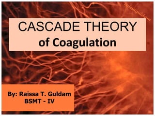 CASCADE THEORY
     of Coagulation


By: Raissa T. Guldam
     BSMT - IV
 