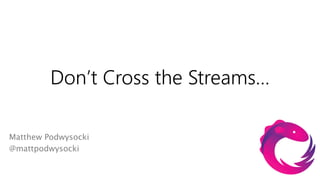 Don’t Cross the Streams…

Matthew Podwysocki
@mattpodwysocki
 
