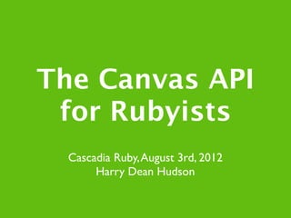 The Canvas API
 for Rubyists
  Cascadia Ruby, August 3rd, 2012
       Harry Dean Hudson
 