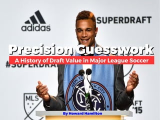 Precision GuessworkPrecision Guesswork
A History of Draft Value in Major League Soccer
By Howard Hamilton
 
