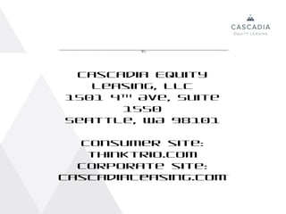 Cascadia Equity
   Leasing, LLC
1501 4th Ave, Suite
       1550
Seattle, WA 98101

  Consumer site:
   thinktrio.com
  Corporate site:
cascadialeasing.com
 