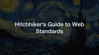 Hitchhiker’s Guide to Web
Standards
 