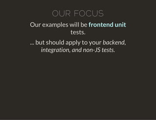 OUR FOCUS
Our examples will be frontend unit
tests.
... but should apply to your backend,
integration, and non-JS tests.
 