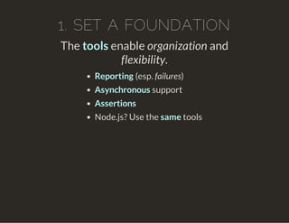 1. SET A FOUNDATION
The tools enable organization and
flexibility.
Reporting (esp. failures)
Asynchronous support
Assertions
Node.js? Use the same tools
 