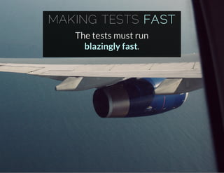 MAKING TESTS FAST
The tests must run
blazingly fast.
 