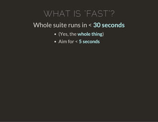 WHAT IS "FAST"?
Whole suite runs in < 30 seconds
(Yes, the whole thing)
Aim for < 5 seconds
 