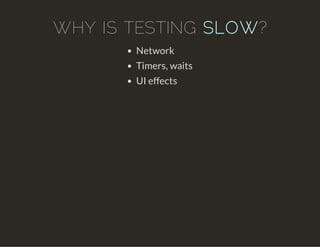 WHY IS TESTING SLOW?
Network
Timers, waits
UI effects
 