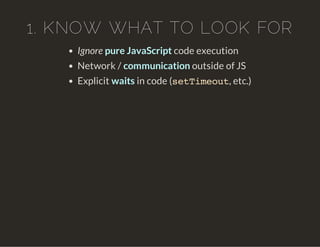 1. KNOW WHAT TO LOOK FOR
Ignore pure JavaScript code execution
Network / communication outside of JS
Explicit waits in code (setTimeout, etc.)
 
