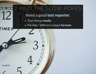 2. FIND THE SLOW POKES
Need a good test reporter.
Test timing results
Flexible / different output formats
 