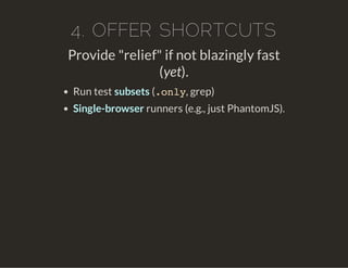 4. OFFER SHORTCUTS
Provide "relief" if not blazingly fast
(yet).
Run test subsets (.only, grep)
Single-browser runners (e.g., just PhantomJS).
 