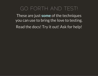 GO FORTH AND TEST!
These are just some of the techniques
you can use to bring the love to testing.
Read the docs! Try it out! Ask for help!
 
