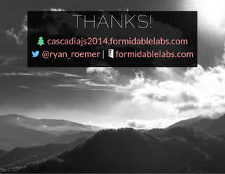 THANKS!

 | 
cascadiajs2014.formidablelabs.com
@ryan_roemer formidablelabs.com
 