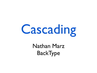 Cascading
 Nathan Marz
  BackType
 