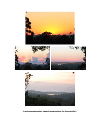 “Freshness composes new dimensions for the imagination.”
 