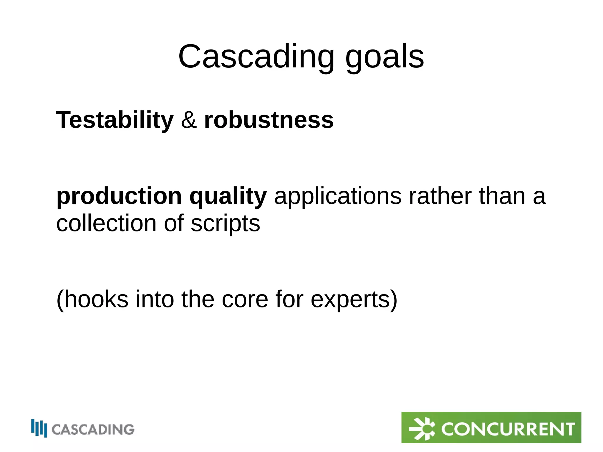 Cascading goals 
Testability & robustness 
production quality applications rather than a 
collection of scripts 
(hooks into the core for experts) 
 