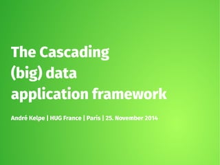 The Cascading 
(big) data 
application framework 
André Kelpe | HUG France | Paris | 25. November 2014 
 