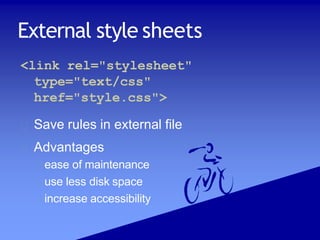 External style sheets
<link rel="stylesheet"
type="text/css"
href="style.css">
Save rules in external file
Advantages
ease of maintenance
use less disk space
increase accessibility
 