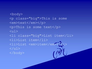 <body>
<p class="big">This is some
<em>text</em></p>
<p>This is some text</p>
<ul>
<li class="big">List item</li>
<li>List item</li>
<li>List <em>item</em></li>
</ul>
</body>
 