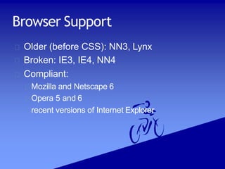 Browser Support
Older (before CSS): NN3, Lynx
Broken: IE3, IE4, NN4
Compliant:
Mozilla and Netscape 6
Opera 5 and 6
recent versions of Internet Explorer
 