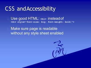 CSS andAccessibility
Use good HTML: <h1> insteadof
<div style="font-size: big; font-weight: bold;">
Make sure page is readable
without any style sheet enabled
 